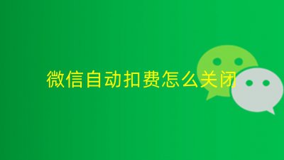 ​微信怎么取消自动扣费（微信怎么取消自动扣费项目设置）