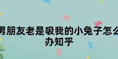 男朋友为什么老是吸我的小兔子的简单介绍