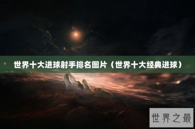 ​世界十大进球射手排名图片（世界十大经典进球）