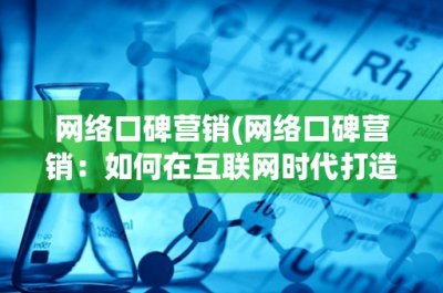 网络口碑营销(网络口碑营销:如何在互联网时代打造品牌口碑)