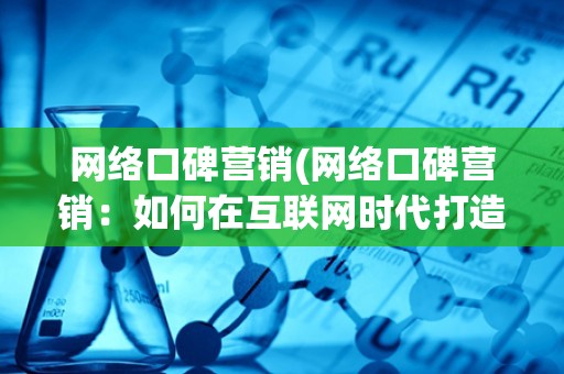 网络口碑营销(网络口碑营销：如何在互联网时代打造品牌口碑)
