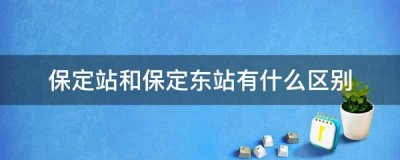 保定站和保定东站有什么区别