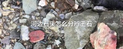 河边石头怎么分辨玉石