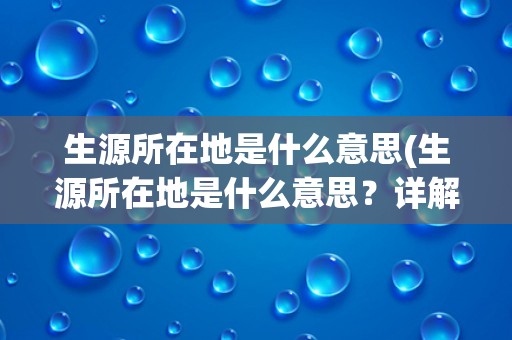 生源所在地是什么意思(生源所在地是什么意思?详解大学招生中的重要概念) 生源所在地是什么意思(生源所在地是什么意思?详解大学招生中的重要概念)