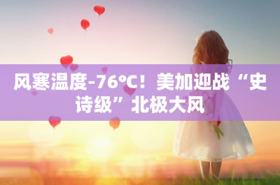 ​风寒温度-76℃！美加迎战“史诗级”北极大风