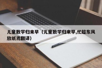 ​儿童散学归来早（儿童散学归来早,忙趁东风放纸鸢翻译）