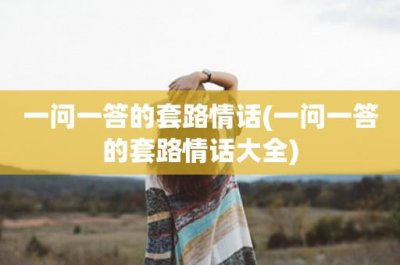 ​一问一答的套路情话(一问一答的套路情话大全)