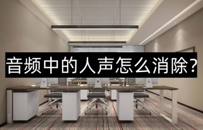 ​怎么消除音频中的人声（音频中的人声怎么消除？这几个软件就够了！）