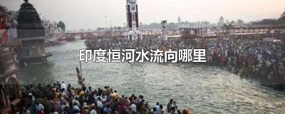 ​印度恒河水最终流向哪里 印度恒河的水最终流向哪里