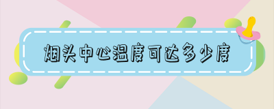 ​烟头中心温度可达多少度它超过棉麻 烟头中心温度可达多少度容易引起燃烧