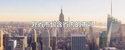 ​外省市包含省内的市吗