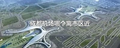 ​成都机场哪个离市区近