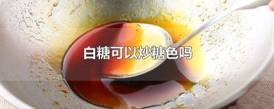 ​白糖能炒糖色 白糖可以用来炒糖色吗