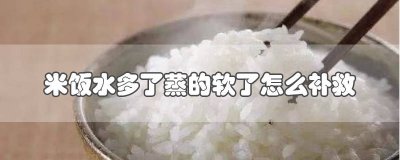​蒸米饭软了有什么补救的方法 米饭蒸软了怎么办